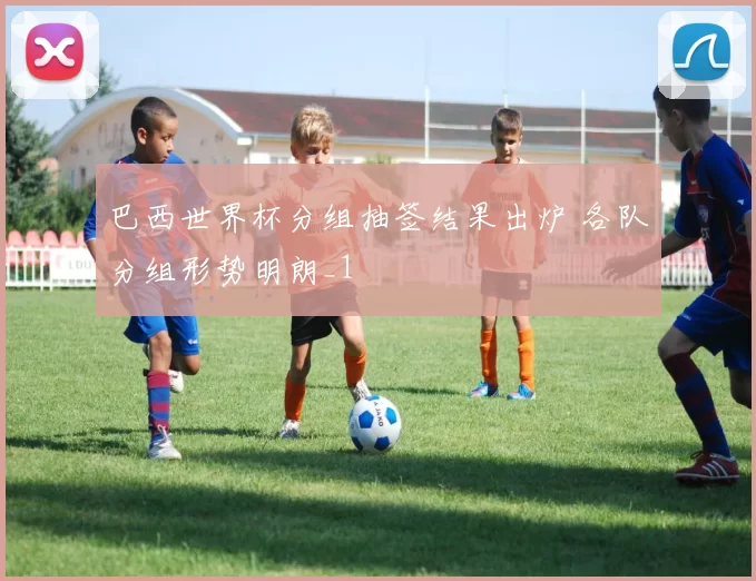 巴西世界杯分组抽签结果出炉 各队分组形势明朗_1