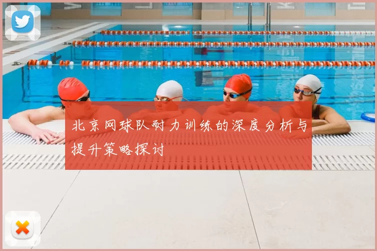 北京网球队耐力训练的深度分析与提升策略探讨