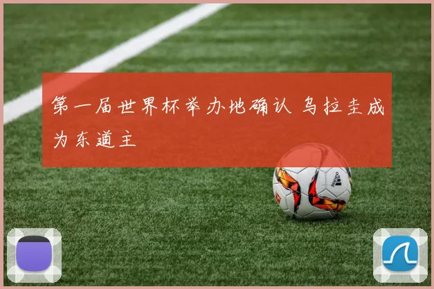 第一届世界杯举办地确认 乌拉圭成为东道主