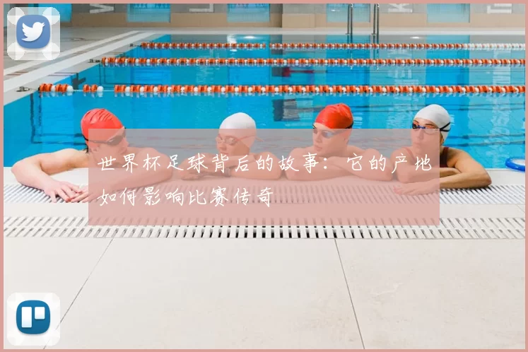世界杯足球背后的故事:它的产地如何影响比赛传奇