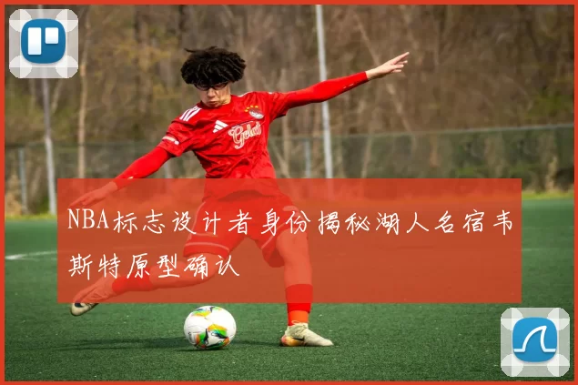 NBA标志设计者身份揭秘湖人名宿韦斯特原型确认