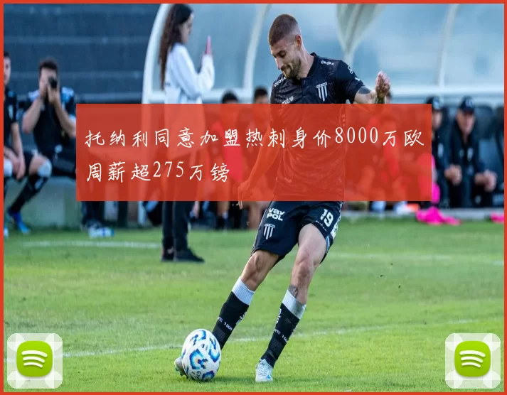 托纳利同意加盟热刺身价8000万欧周薪超275万镑