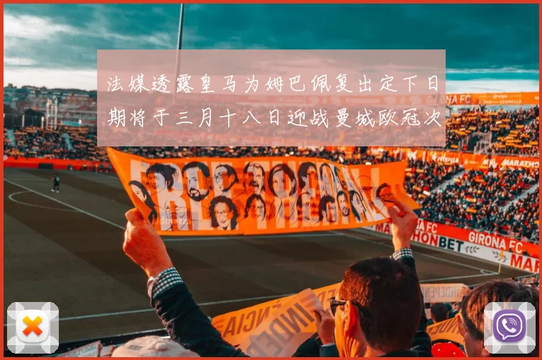 法媒透露皇马为姆巴佩复出定下日期将于三月十八日迎战曼城欧冠次回合