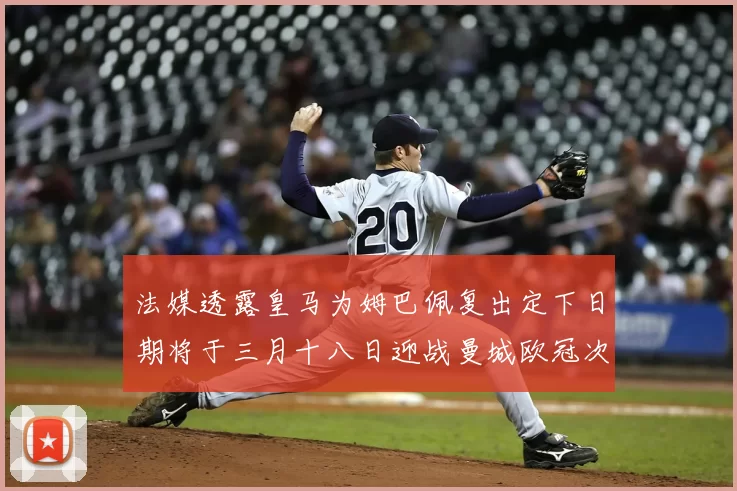 法媒透露皇马为姆巴佩复出定下日期将于三月十八日迎战曼城欧冠次回合