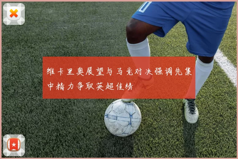 维卡里奥展望与马竞对决强调先集中精力争取英超佳绩