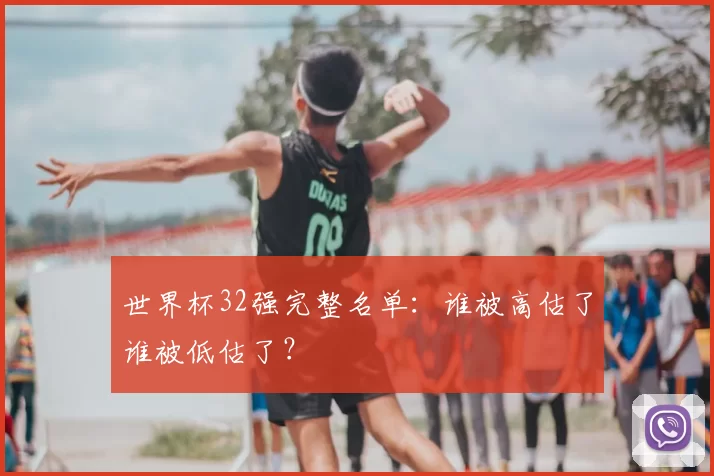 世界杯32强完整名单:谁被高估了谁被低估了?