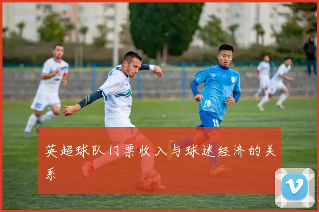 英超球队门票收入与球迷经济的关系