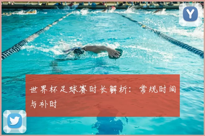 世界杯足球赛时长解析:常规时间与补时