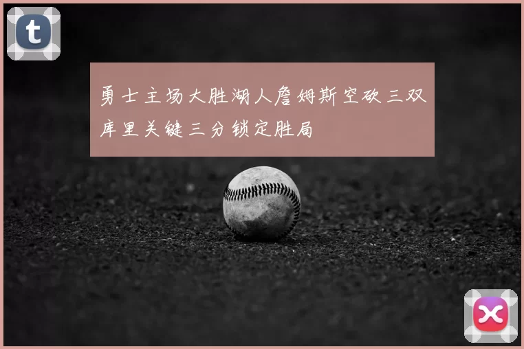 勇士主场大胜湖人詹姆斯空砍三双库里关键三分锁定胜局