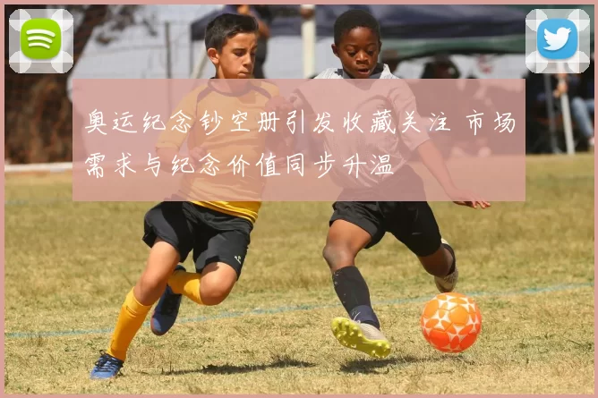 奥运纪念钞空册引发收藏关注 市场需求与纪念价值同步升温