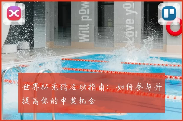 世界杯竞猜活动指南:如何参与并提高你的中奖机会
