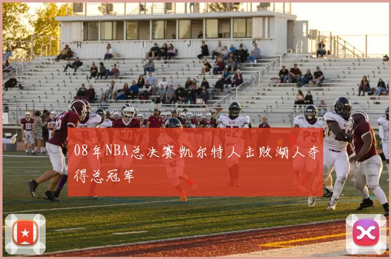 08年NBA总决赛凯尔特人击败湖人夺得总冠军