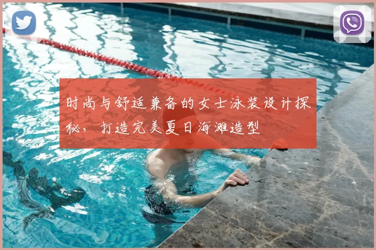 时尚与舒适兼备的女士泳装设计探秘，打造完美夏日海滩造型