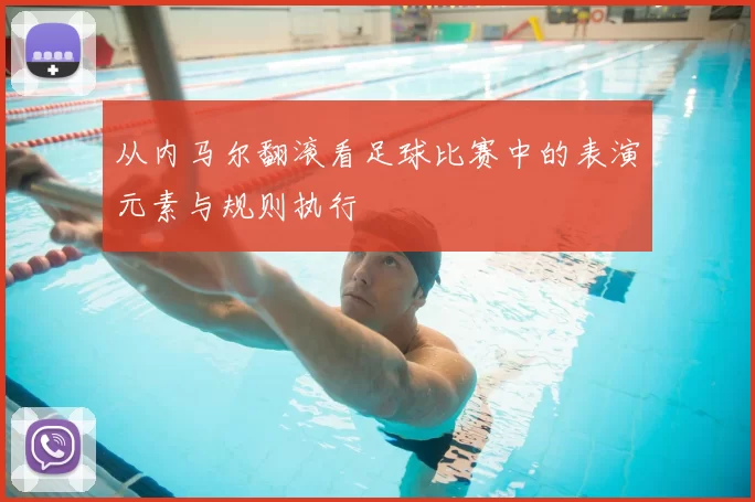 从内马尔翻滚看足球比赛中的表演元素与规则执行