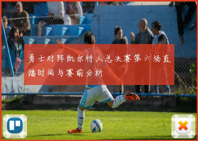 勇士对阵凯尔特人总决赛第六场直播时间与赛前分析