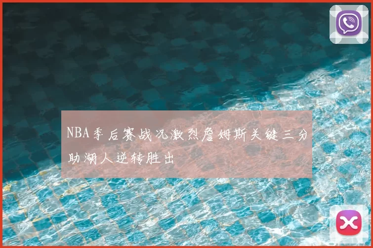 NBA季后赛战况激烈詹姆斯关键三分助湖人逆转胜出