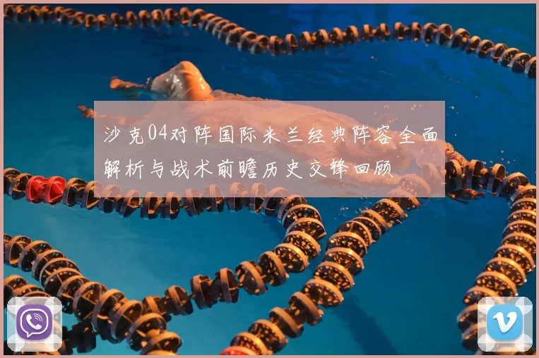 沙克04对阵国际米兰经典阵容全面解析与战术前瞻历史交锋回顾