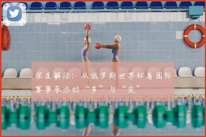 深度解读:从俄罗斯世界杯看国际赛事承办的“多”与“变”