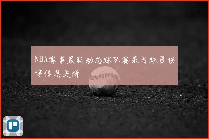 NBA赛事最新动态球队赛果与球员伤停信息更新