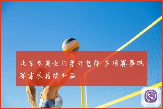 北京冬奥会门票开售即 多项赛事观赛需求持续升温