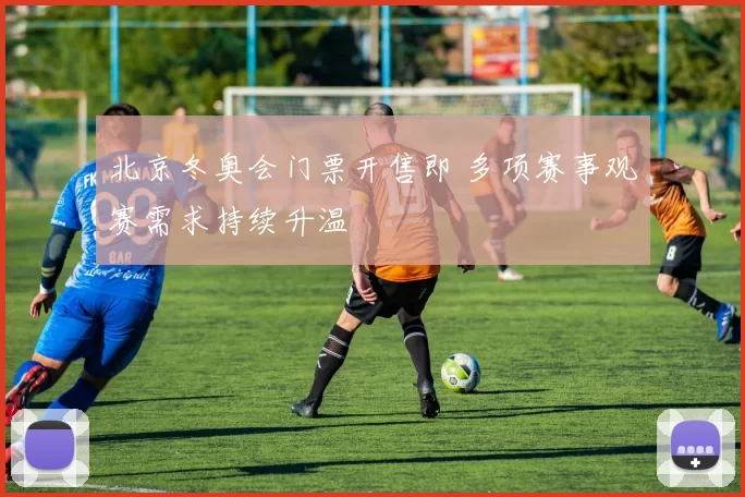 北京冬奥会门票开售即 多项赛事观赛需求持续升温