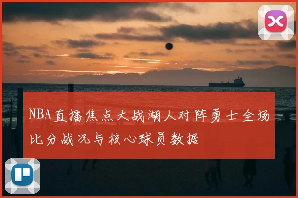 NBA直播焦点大战湖人对阵勇士全场比分战况与核心球员数据