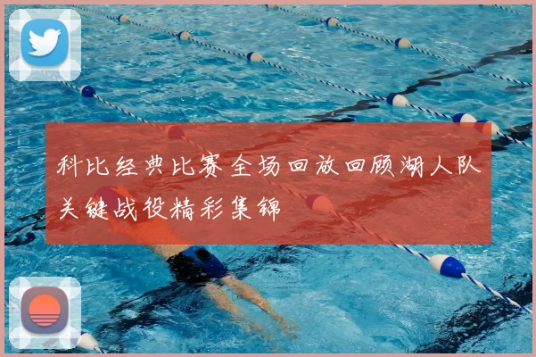 科比经典比赛全场回放回顾湖人队关键战役精彩集锦