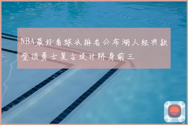 NBA最好看球衣排名公布湖人经典款登顶勇士复古设计跻身前三