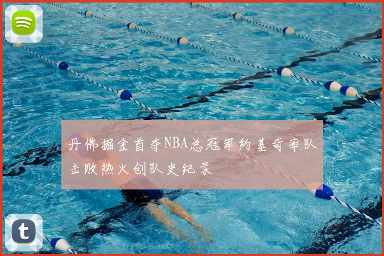 丹佛掘金首夺NBA总冠军约基奇率队击败热火创队史纪录