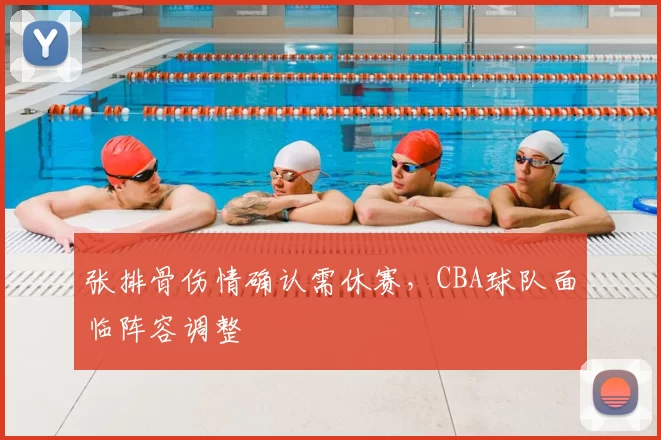 张排骨伤情确认需休赛,CBA球队面临阵容调整