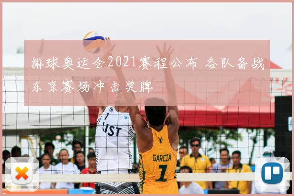 排球奥运会2021赛程公布 各队备战东京赛场冲击奖牌