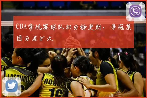 CBA常规赛球队积分榜更新,争冠集团分差扩大