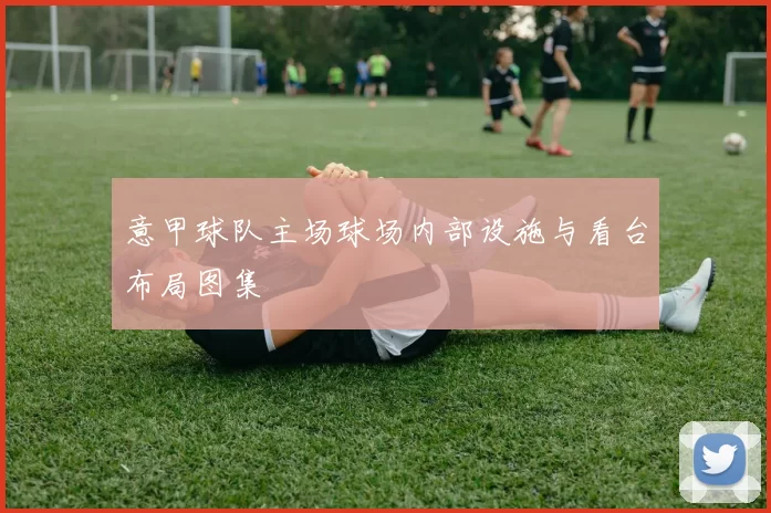 意甲球队主场球场内部设施与看台布局图集