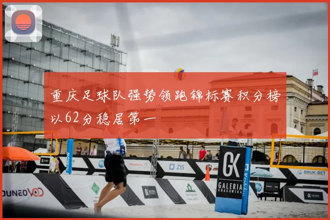 重庆足球队强势领跑锦标赛积分榜以62分稳居第一