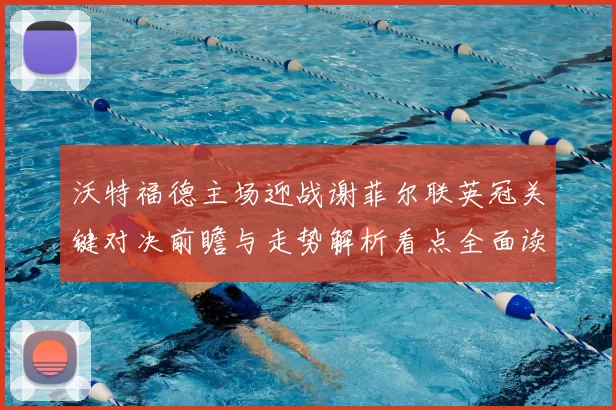 沃特福德主场迎战谢菲尔联英冠关键对决前瞻与走势解析看点全面读