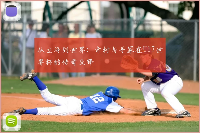 从立海到世界:幸村与手冢在U17世界杯的传奇交锋