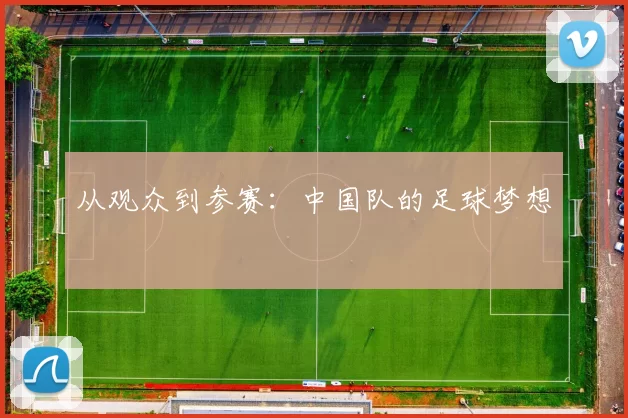 从观众到参赛：中国队的足球梦想