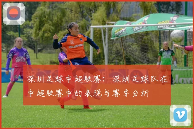 深圳足球中超联赛：深圳足球队在中超联赛中的表现与赛季分析
