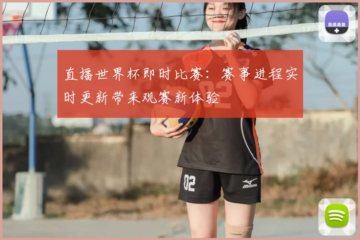 直播世界杯即时比赛:赛事进程实时更新带来观赛新体验