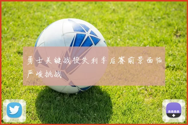 勇士关键战役失利季后赛前景面临严峻挑战