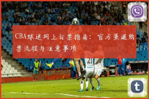 CBA球迷网上订票指南:官方渠道购票流程与注意事项