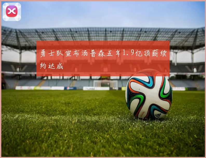 勇士队宣布汤普森五年1.9亿顶薪续约达成