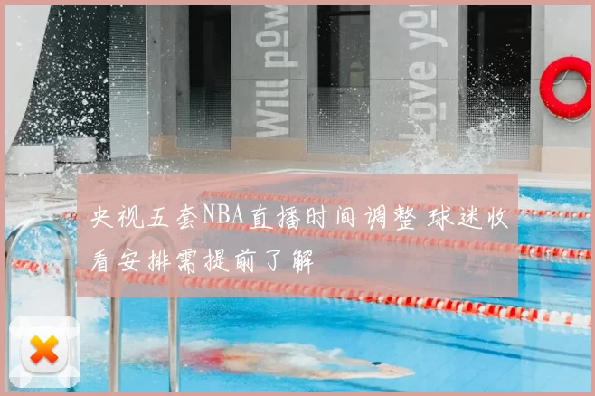 央视五套NBA直播时间调整 球迷收看安排需提前了解
