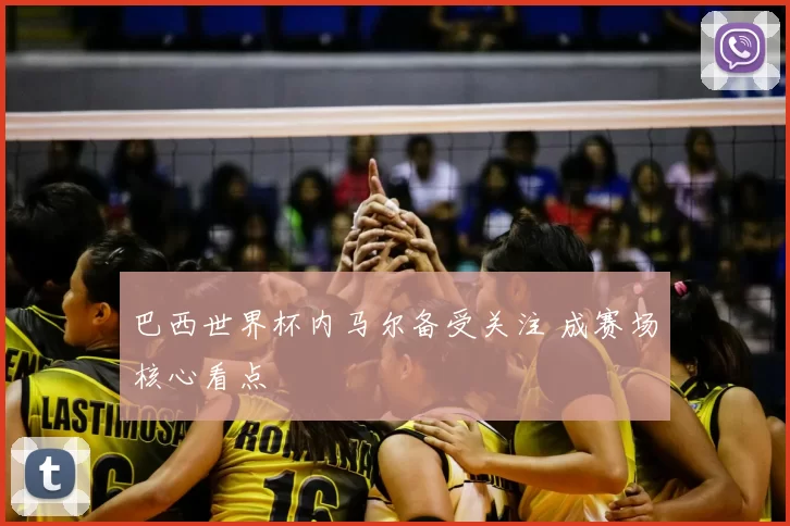 巴西世界杯内马尔备受关注 成赛场核心看点