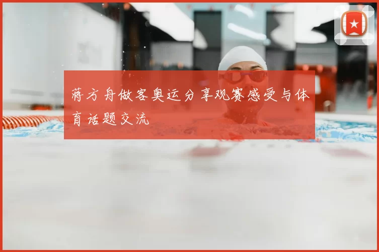 蒋方舟做客奥运分享观赛感受与体育话题交流