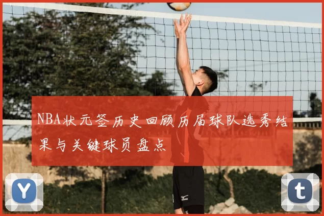 NBA状元签历史回顾历届球队选秀结果与关键球员盘点