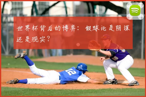 世界杯背后的博弈:假球论是阴谋还是现实?