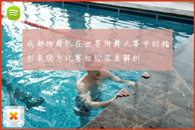 成都街舞队在世界街舞大赛中的精彩表现与比赛经验深度解析