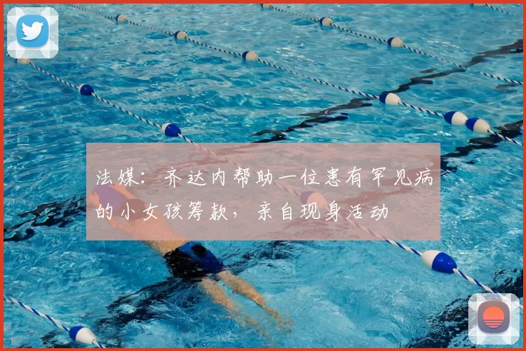 法媒:齐达内帮助一位患有罕见病的小女孩筹款,亲自现身活动