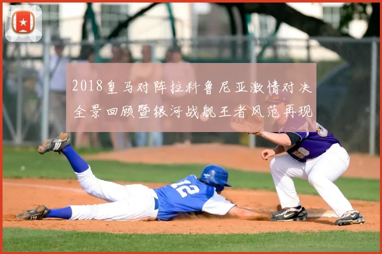 2018皇马对阵拉科鲁尼亚激情对决全景回顾暨银河战舰王者风范再现